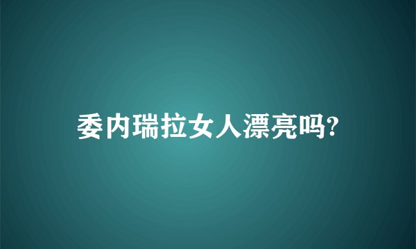 委内瑞拉女人漂亮吗?