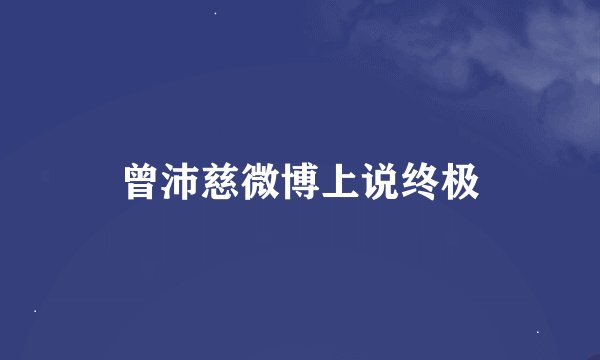 曾沛慈微博上说终极