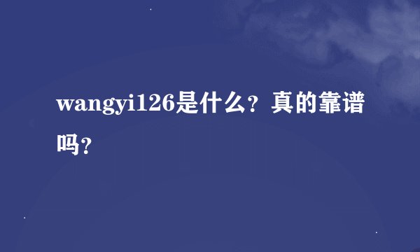 wangyi126是什么？真的靠谱吗？