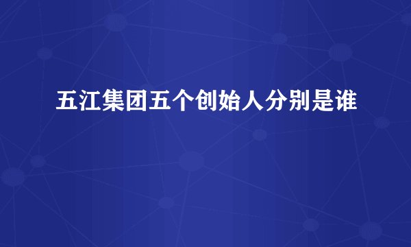 五江集团五个创始人分别是谁
