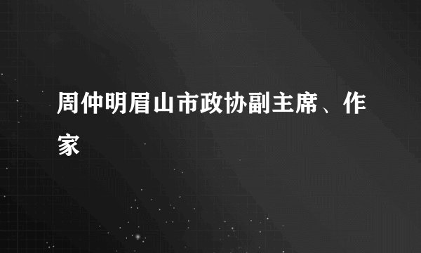 周仲明眉山市政协副主席、作家