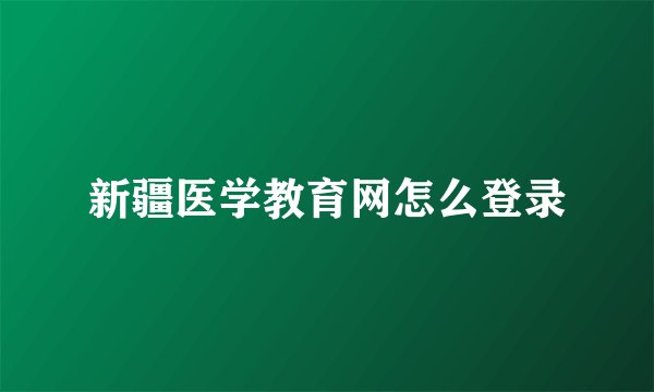 新疆医学教育网怎么登录