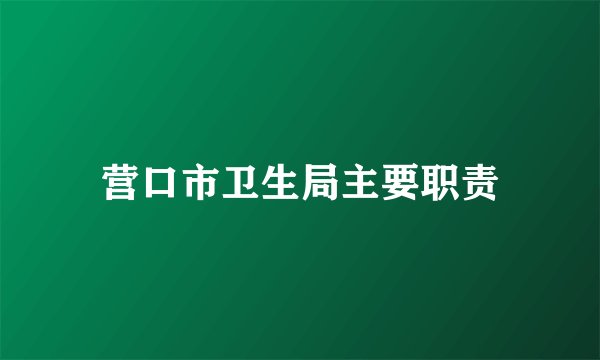 营口市卫生局主要职责
