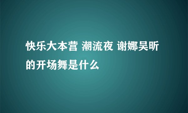 快乐大本营 潮流夜 谢娜吴昕的开场舞是什么