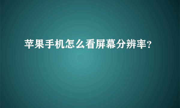 苹果手机怎么看屏幕分辨率？