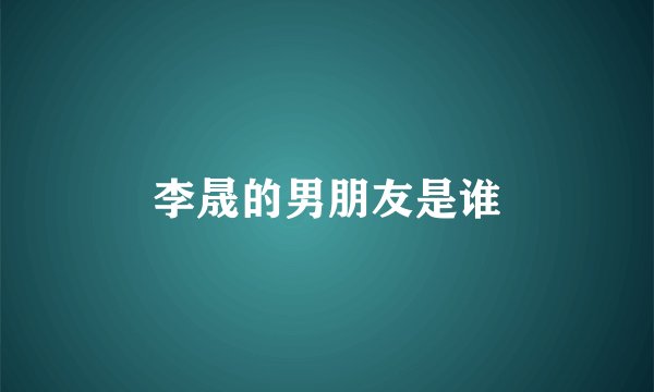李晟的男朋友是谁