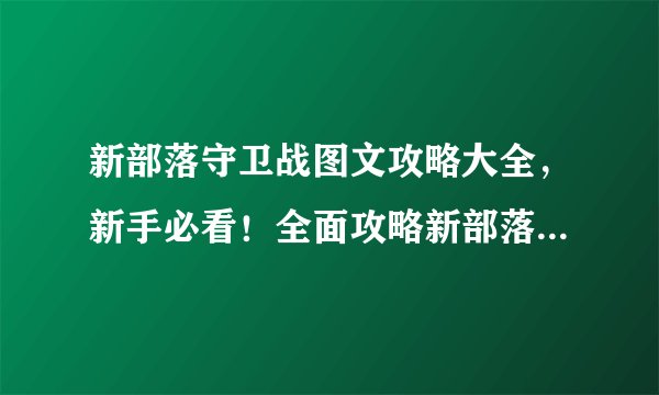 新部落守卫战图文攻略大全，新手必看！全面攻略新部落守卫战！