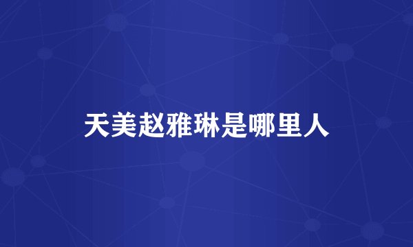 天美赵雅琳是哪里人