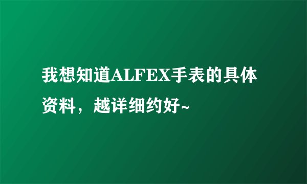 我想知道ALFEX手表的具体资料，越详细约好~
