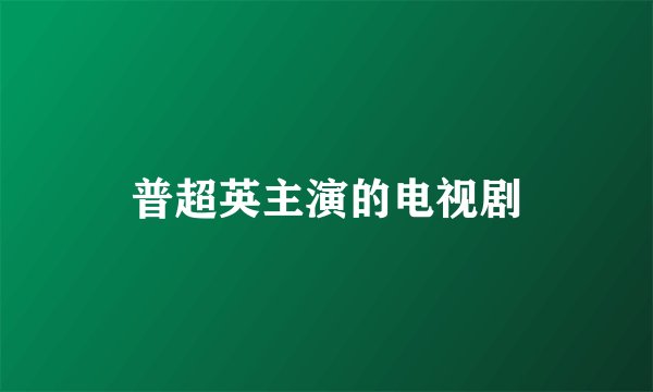 普超英主演的电视剧