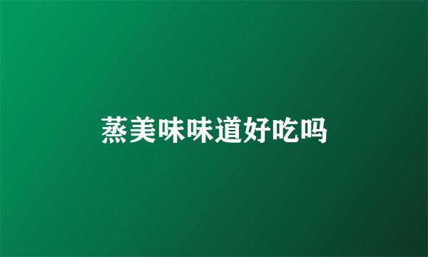 蒸美味味道好吃吗
