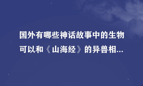 国外有哪些神话故事中的生物可以和《山海经》的异兽相提并论?