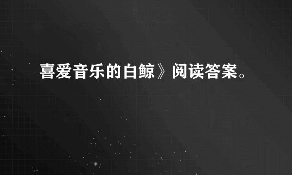 喜爱音乐的白鲸》阅读答案。