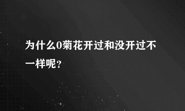 为什么0菊花开过和没开过不一样呢？