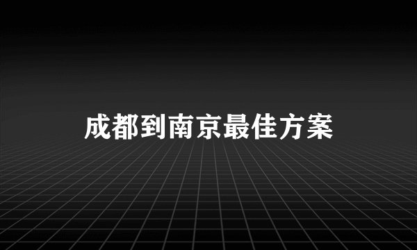 成都到南京最佳方案