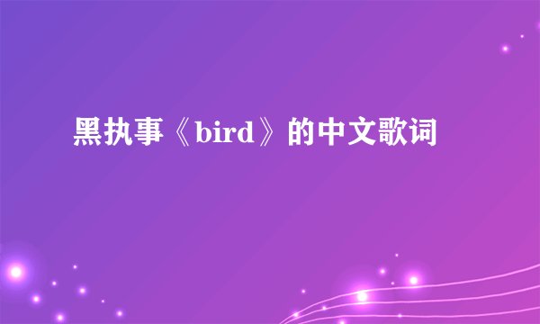 黑执事《bird》的中文歌词