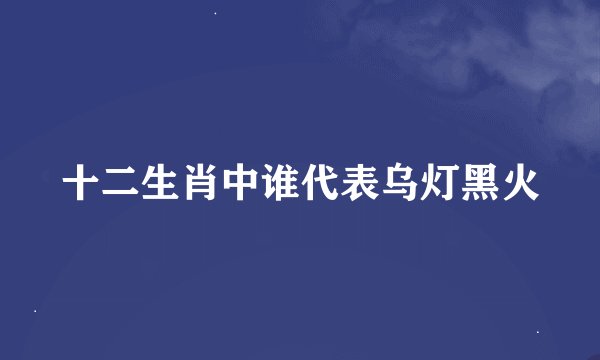 十二生肖中谁代表乌灯黑火