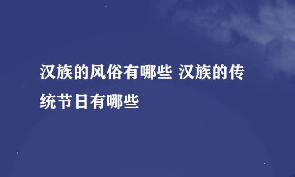 汉族的风俗有哪些 汉族的传统节日有哪些