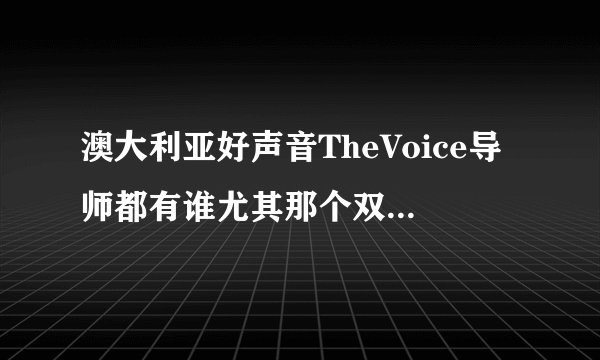 澳大利亚好声音TheVoice导师都有谁尤其那个双臂有纹身的