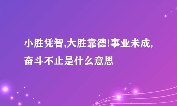 小胜凭智,大胜靠德!事业未成,奋斗不止是什么意思