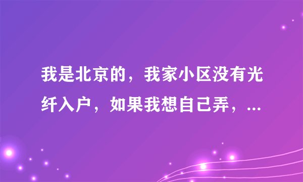 我是北京的，我家小区没有光纤入户，如果我想自己弄，怎么弄？