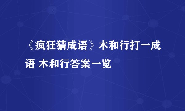 《疯狂猜成语》木和行打一成语 木和行答案一览