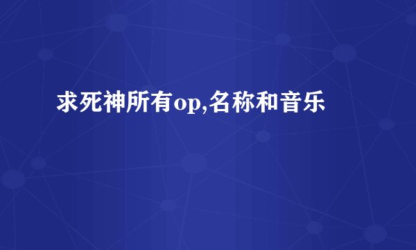 求死神所有op,名称和音乐
