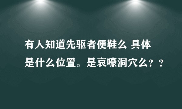 有人知道先驱者便鞋么 具体是什么位置。是哀嚎洞穴么？？