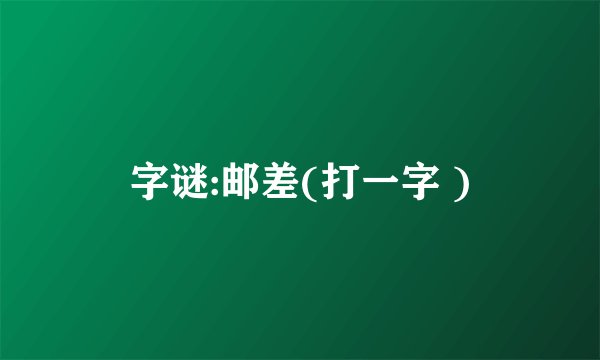 字谜:邮差(打一字 )