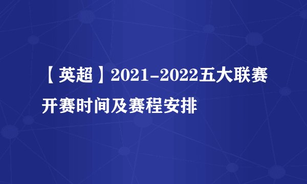 【英超】2021-2022五大联赛开赛时间及赛程安排