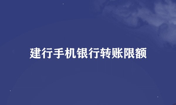 建行手机银行转账限额