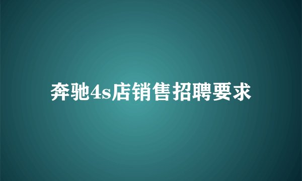 奔驰4s店销售招聘要求