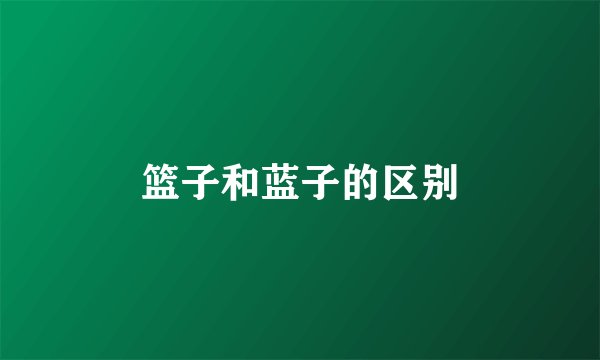 篮子和蓝子的区别