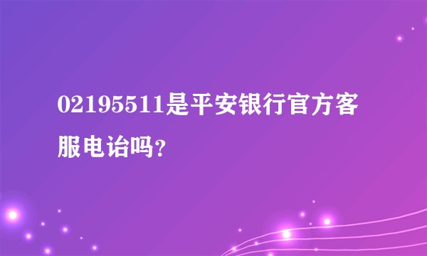 02195511是平安银行官方客服电诒吗？