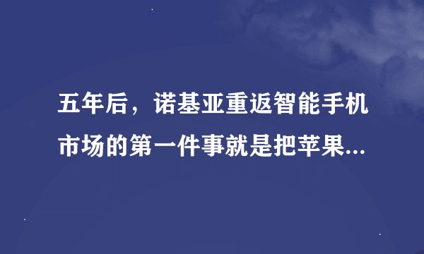 五年后,诺基亚重返智能手机市场的第一件事就是把苹果告上了法庭……