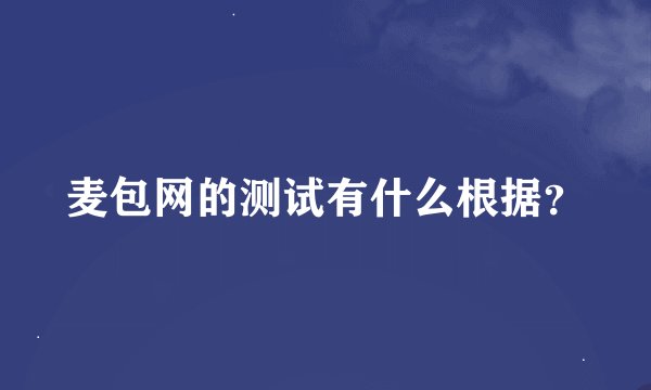 麦包网的测试有什么根据？