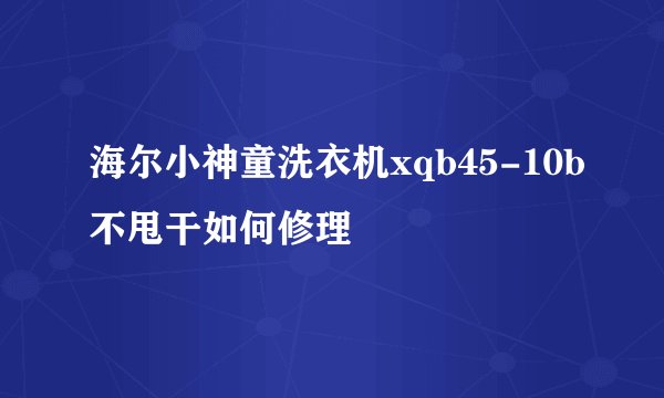 海尔小神童洗衣机xqb45-10b不甩干如何修理