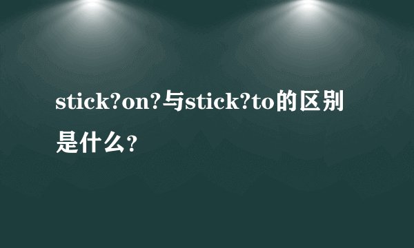 stick?on?与stick?to的区别是什么？