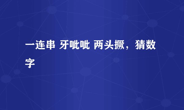 一连串 牙呲呲 两头撅，猜数字