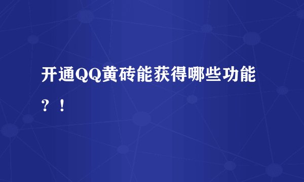 开通QQ黄砖能获得哪些功能？！