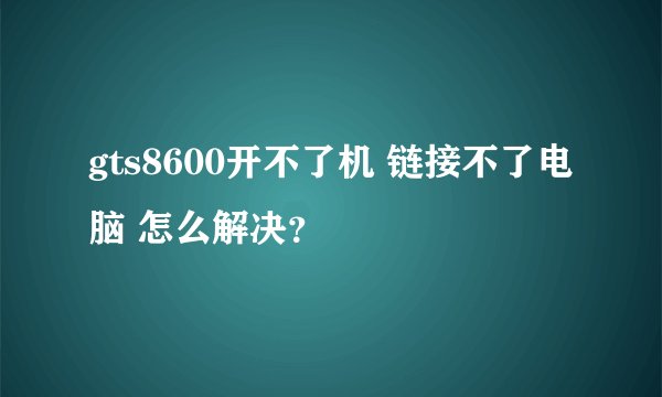 gts8600开不了机 链接不了电脑 怎么解决？