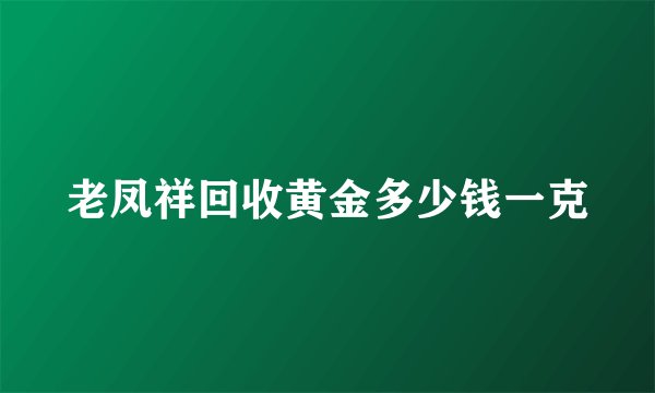 老凤祥回收黄金多少钱一克