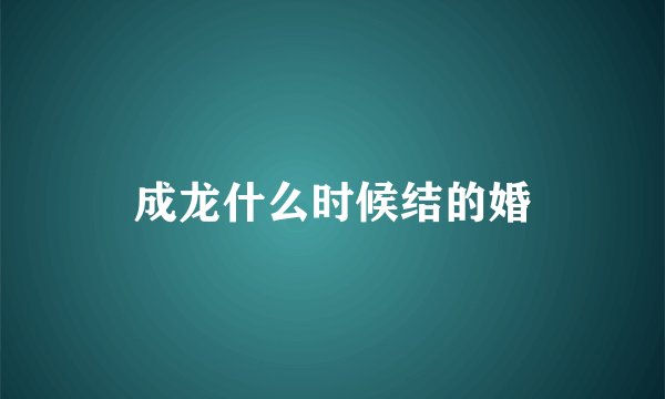 成龙什么时候结的婚