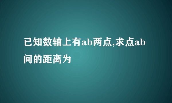 已知数轴上有ab两点,求点ab间的距离为