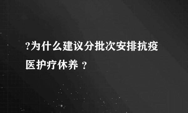 ?为什么建议分批次安排抗疫医护疗休养 ？