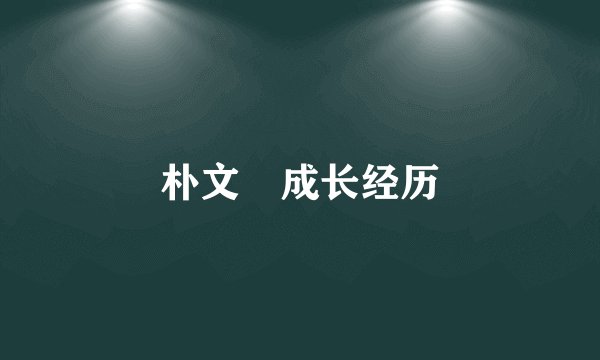 朴文垚成长经历
