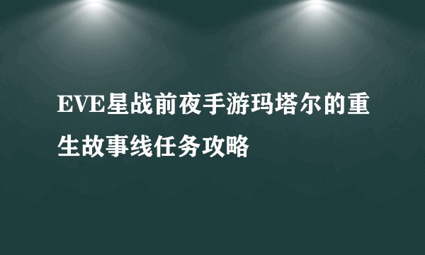EVE星战前夜手游玛塔尔的重生故事线任务攻略
