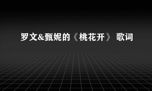罗文&甄妮的《桃花开》 歌词