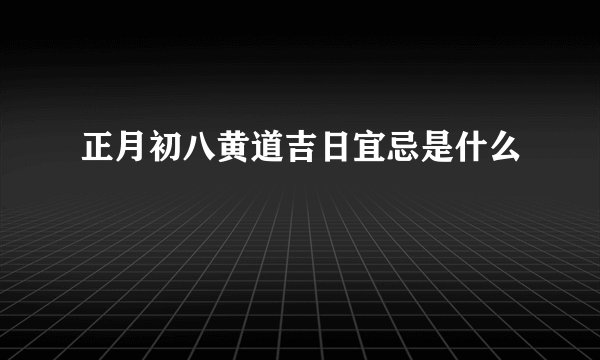 正月初八黄道吉日宜忌是什么