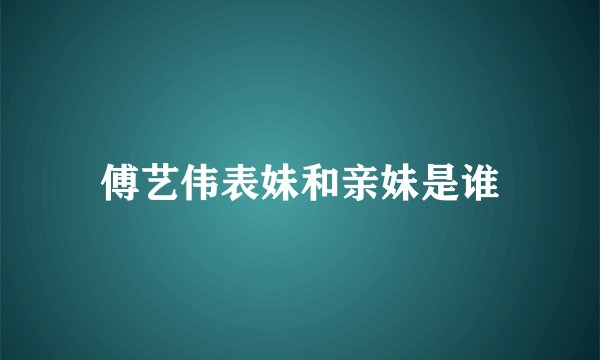 傅艺伟表妹和亲妹是谁